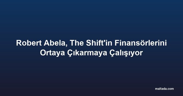 Robert Abela, The Shift'in Finansörlerini Ortaya Çıkarmaya Çalışıyor