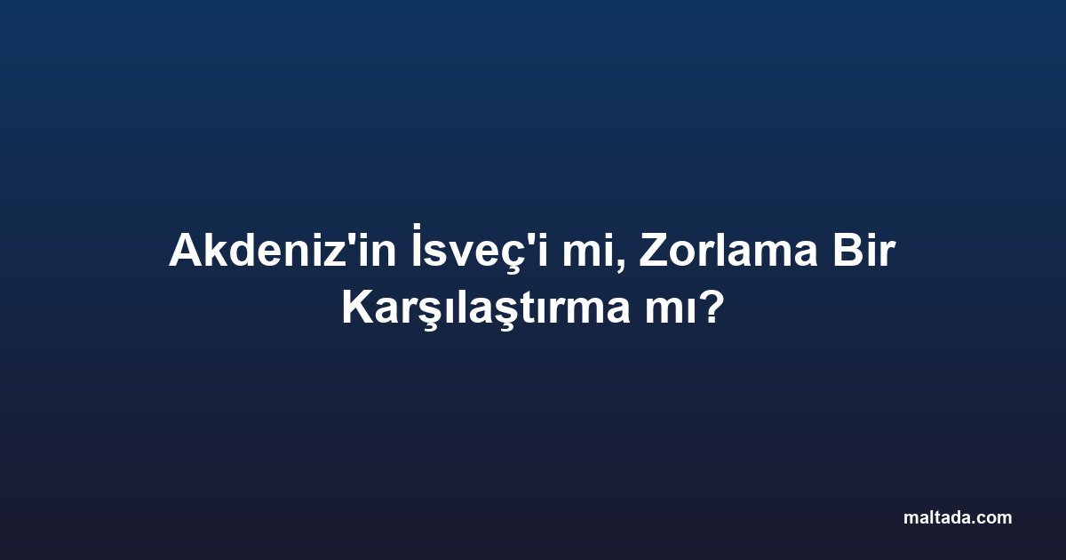 Akdeniz'in İsveç'i mi, Zorlama Bir Karşılaştırma mı?