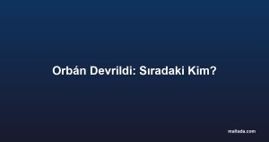 Orbán Devrildi: Sıradaki Kim?