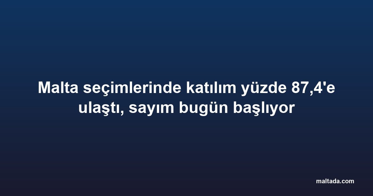 Malta seçimlerinde katılım yüzde 87,4'e ulaştı, sayım bugün başlıyor