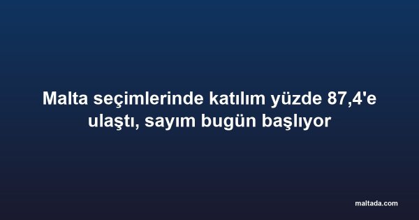 Malta seçimlerinde katılım yüzde 87,4'e ulaştı, sayım bugün başlıyor