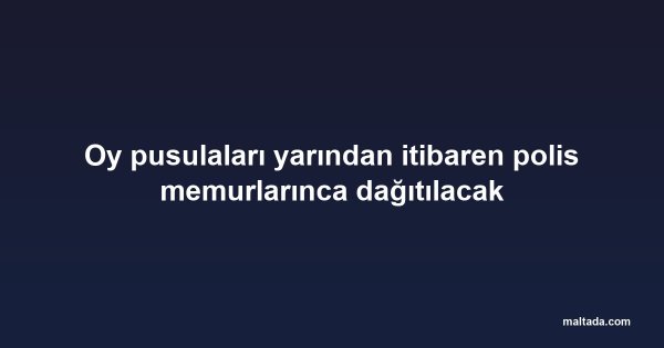 Oy pusulaları yarından itibaren polis memurlarınca dağıtılacak