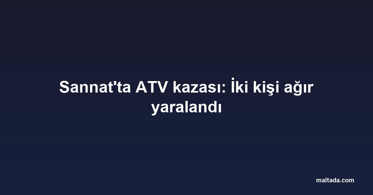 Sannat'ta ATV kazası: İki kişi ağır yaralandı