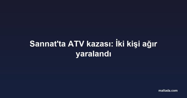 Sannat'ta ATV kazası: İki kişi ağır yaralandı