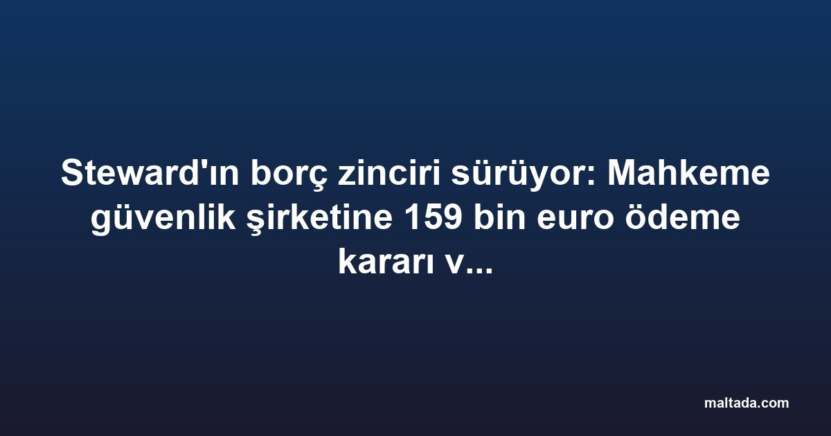 Steward'ın borç zinciri sürüyor: Mahkeme güvenlik şirketine 159 bin euro ödeme kararı verdi
