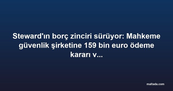 Steward'ın borç zinciri sürüyor: Mahkeme güvenlik şirketine 159 bin euro ödeme kararı verdi