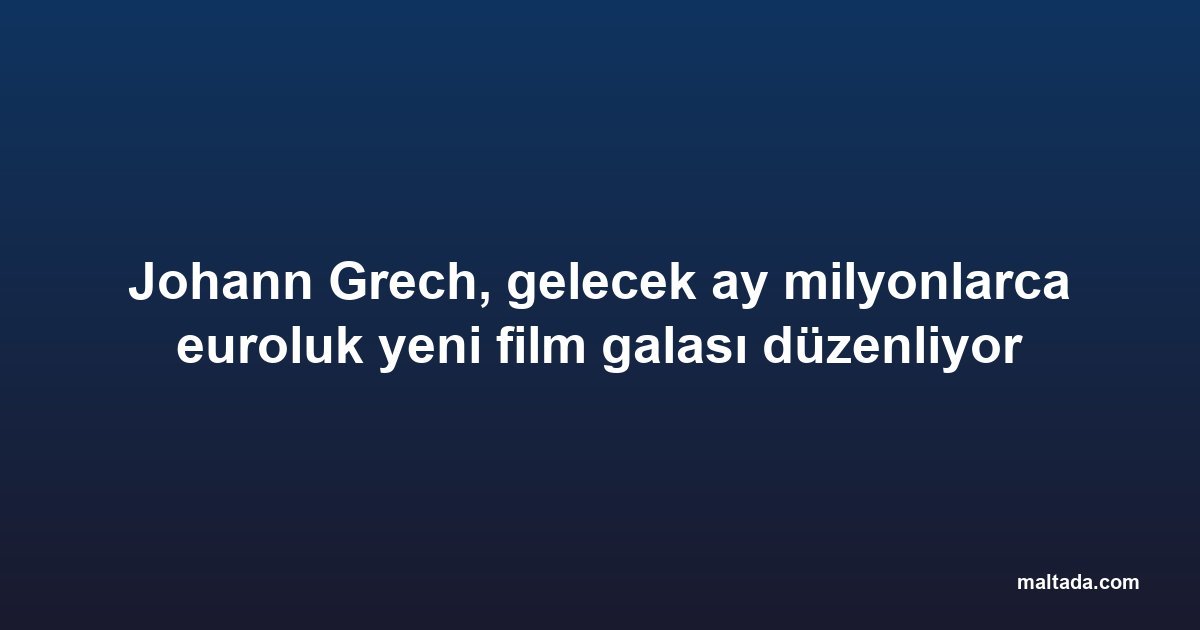 Johann Grech, gelecek ay milyonlarca euroluk yeni film galası düzenliyor