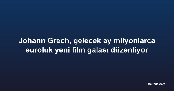 Johann Grech, gelecek ay milyonlarca euroluk yeni film galası düzenliyor