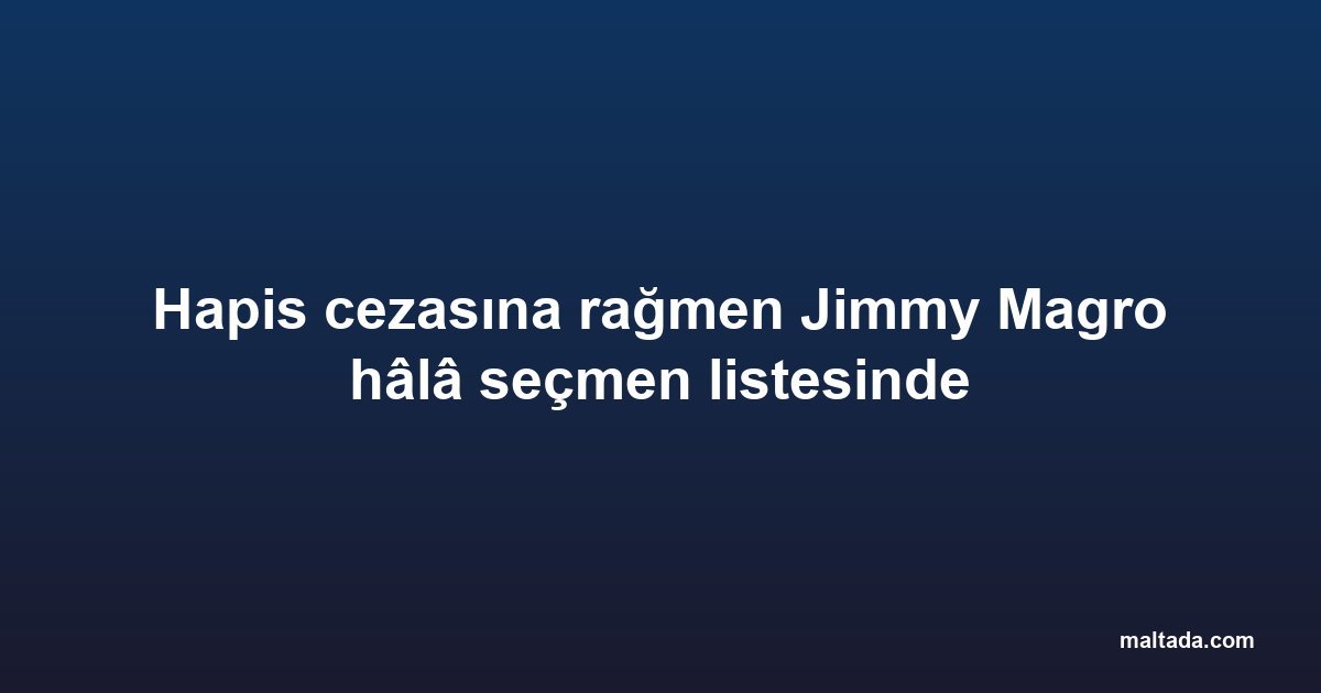 Hapis cezasına rağmen Jimmy Magro hâlâ seçmen listesinde
