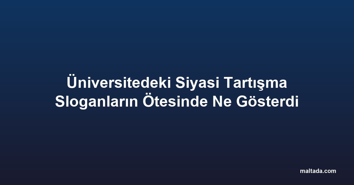 Üniversitedeki Siyasi Tartışma Sloganların Ötesinde Ne Gösterdi