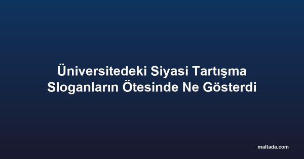 Üniversitedeki Siyasi Tartışma Sloganların Ötesinde Ne Gösterdi