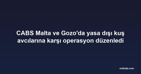 CABS Malta ve Gozo'da yasa dışı kuş avcılarına karşı operasyon düzenledi