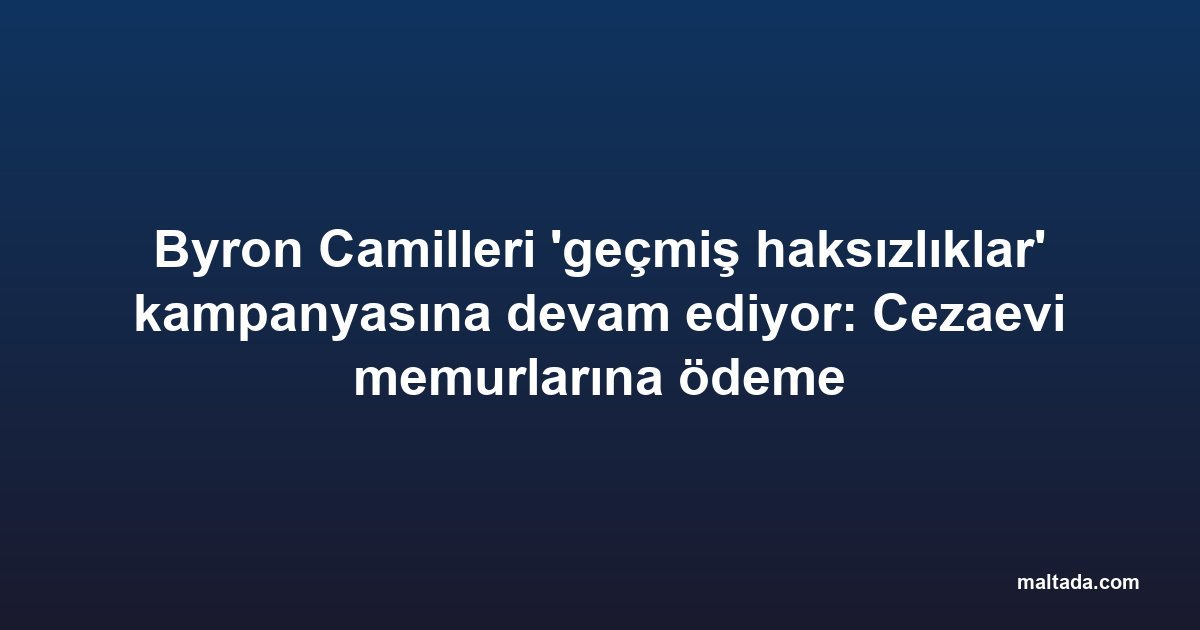 Byron Camilleri 'geçmiş haksızlıklar' kampanyasına devam ediyor: Cezaevi memurlarına ödeme