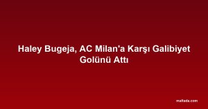 Haley Bugeja, AC Milan'a Karşı Galibiyet Golünü Attı