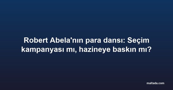 Robert Abela'nın para dansı: Seçim kampanyası mı, hazineye baskın mı?