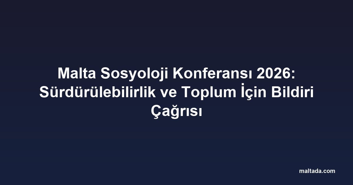 Malta Sosyoloji Konferansı 2026: Sürdürülebilirlik ve Toplum İçin Bildiri Çağrısı
