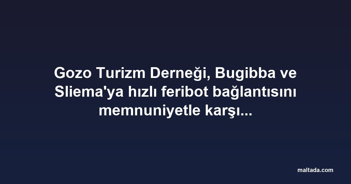 Gozo Turizm Derneği, Bugibba ve Sliema'ya hızlı feribot bağlantısını memnuniyetle karşıladı
