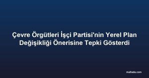 Çevre Örgütleri İşçi Partisi'nin Yerel Plan Değişikliği Önerisine Tepki Gösterdi