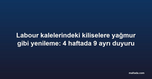 Labour kalelerindeki kiliselere yağmur gibi yenileme: 4 haftada 9 ayrı duyuru