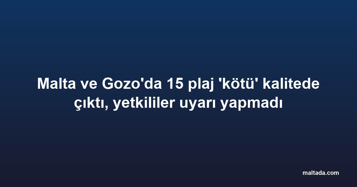 Malta ve Gozo'da 15 plaj 'kötü' kalitede çıktı, yetkililer uyarı yapmadı