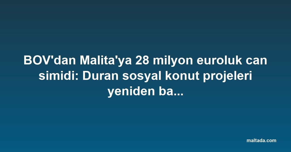 BOV'dan Malita'ya 28 milyon euroluk can simidi: Duran sosyal konut projeleri yeniden başlıyor