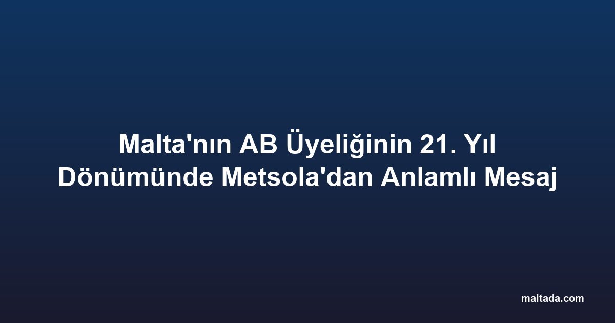 Malta'nın AB Üyeliğinin 21. Yıl Dönümünde Metsola'dan Anlamlı Mesaj