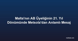 Malta'nın AB Üyeliğinin 21. Yıl Dönümünde Metsola'dan Anlamlı Mesaj