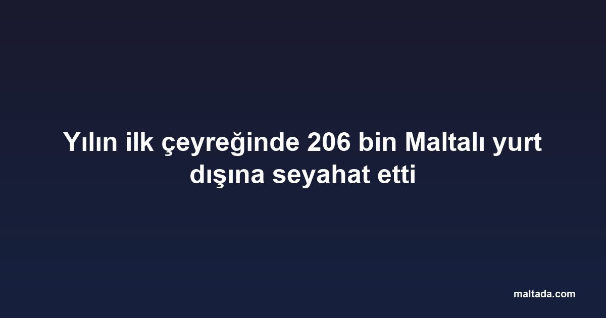 Yılın ilk çeyreğinde 206 bin Maltalı yurt dışına seyahat etti