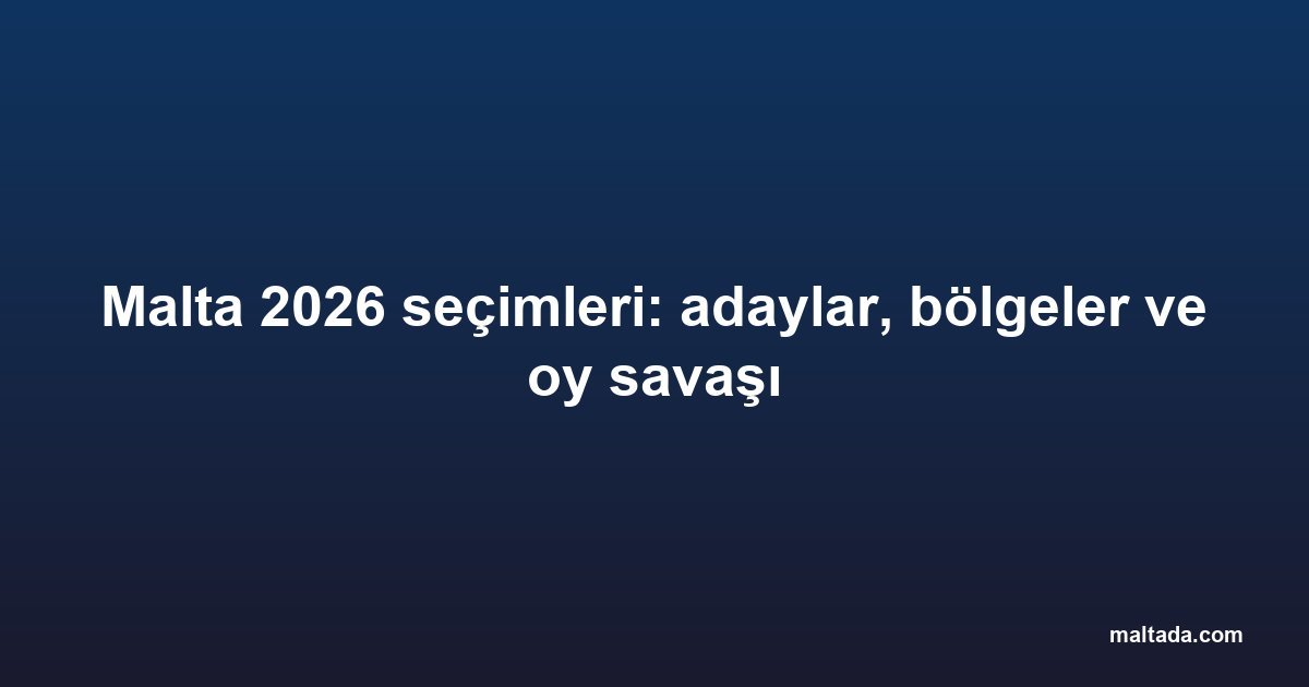 Malta 2026 seçimleri: adaylar, bölgeler ve oy savaşı
