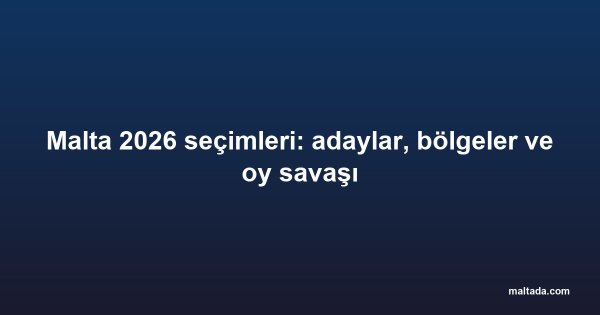 Malta 2026 seçimleri: adaylar, bölgeler ve oy savaşı