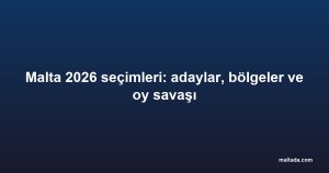 Malta 2026 seçimleri: adaylar, bölgeler ve oy savaşı