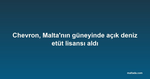 Chevron, Malta'nın güneyinde açık deniz etüt lisansı aldı