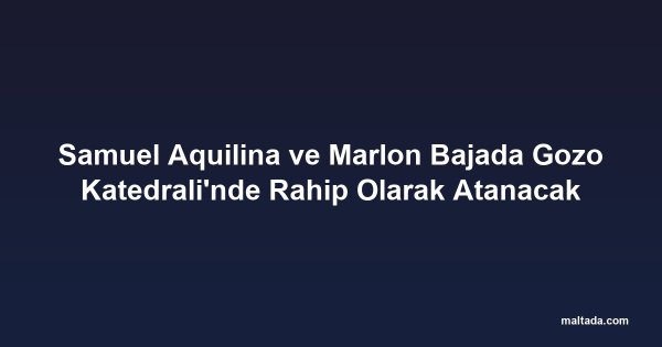 Samuel Aquilina ve Marlon Bajada Gozo Katedrali'nde Rahip Olarak Atanacak