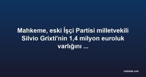 Mahkeme, eski İşçi Partisi milletvekili Silvio Grixti'nin 1,4 milyon euroluk varlığını dondurdu