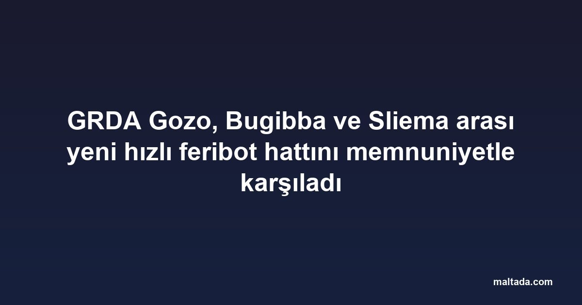 GRDA Gozo, Bugibba ve Sliema arası yeni hızlı feribot hattını memnuniyetle karşıladı