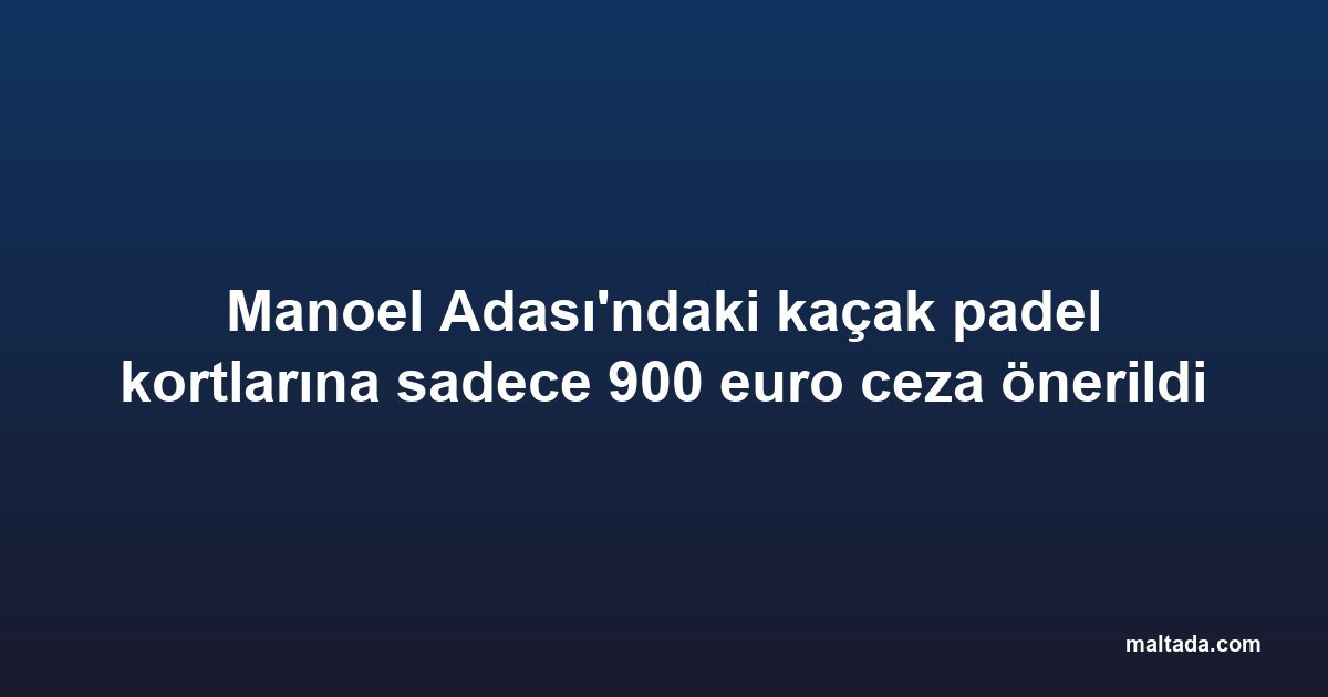 Manoel Adası'ndaki kaçak padel kortlarına sadece 900 euro ceza önerildi
