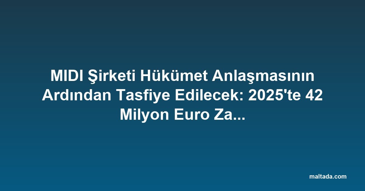 MIDI Şirketi Hükümet Anlaşmasının Ardından Tasfiye Edilecek: 2025'te 42 Milyon Euro Zarar Açıkladı