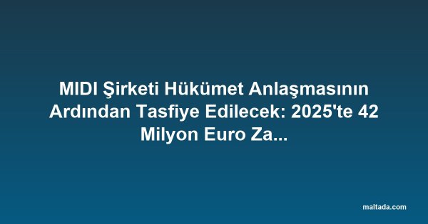 MIDI Şirketi Hükümet Anlaşmasının Ardından Tasfiye Edilecek: 2025'te 42 Milyon Euro Zarar Açıkladı