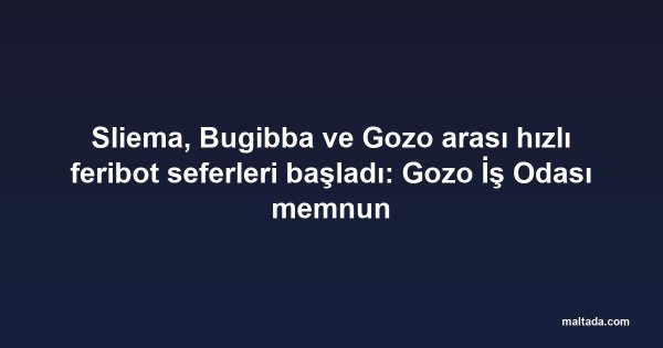 Sliema, Bugibba ve Gozo arası hızlı feribot seferleri başladı: Gozo İş Odası memnun