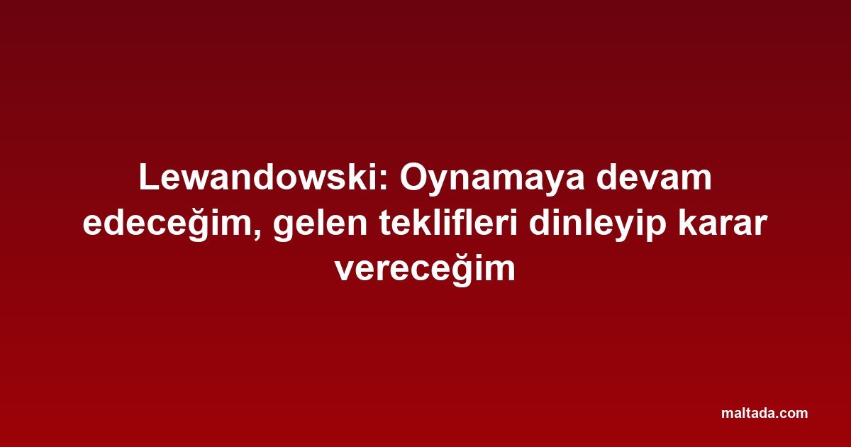 Lewandowski: Oynamaya devam edeceğim, gelen teklifleri dinleyip karar vereceğim