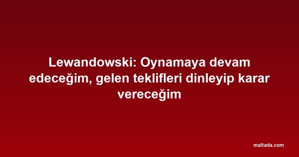 Lewandowski: Oynamaya devam edeceğim, gelen teklifleri dinleyip karar vereceğim