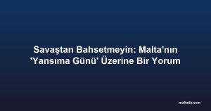 Savaştan Bahsetmeyin: Malta'nın 'Yansıma Günü' Üzerine Bir Yorum