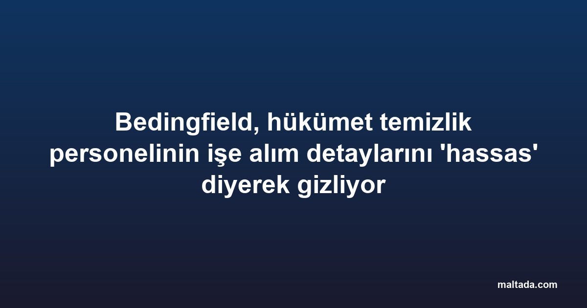Bedingfield, hükümet temizlik personelinin işe alım detaylarını 'hassas' diyerek gizliyor