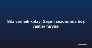 Söz vermek kolay: Seçim sezonunda boş vaatler furyası