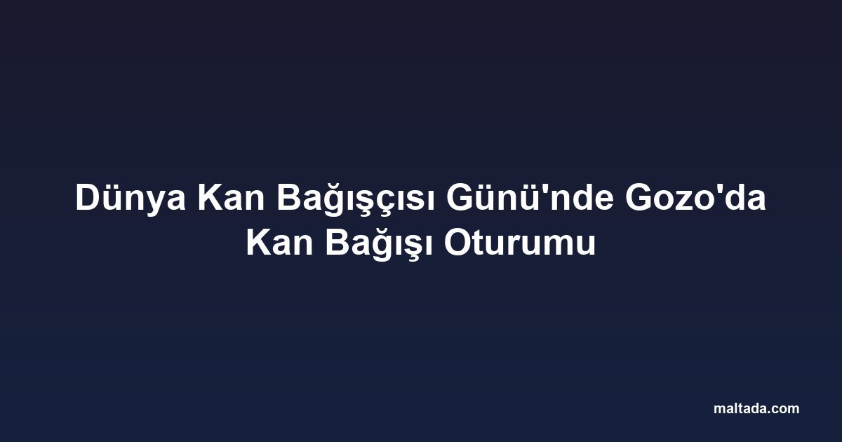 Dünya Kan Bağışçısı Günü'nde Gozo'da Kan Bağışı Oturumu