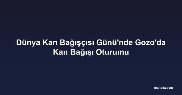 Dünya Kan Bağışçısı Günü'nde Gozo'da Kan Bağışı Oturumu