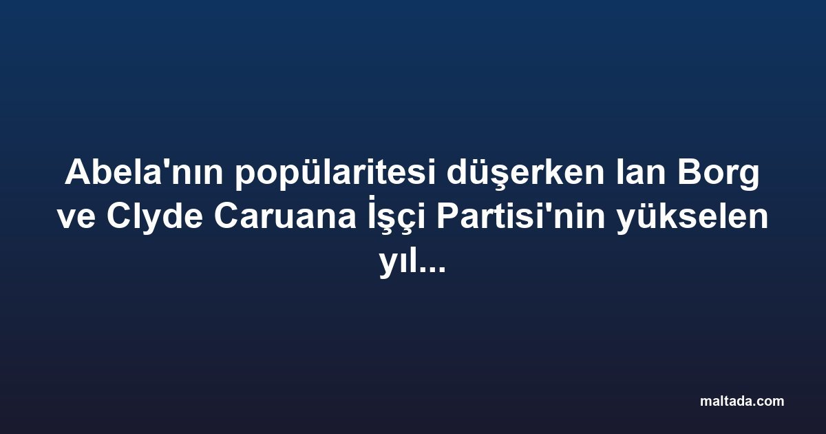 Abela'nın popülaritesi düşerken Ian Borg ve Clyde Caruana İşçi Partisi'nin yükselen yıldızları olarak öne çıkıyor