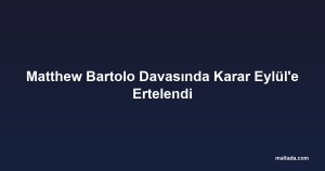 Matthew Bartolo Davasında Karar Eylül'e Ertelendi