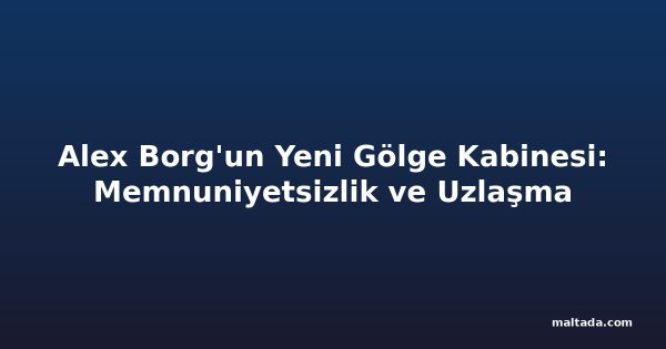Alex Borg'un Yeni Gölge Kabinesi: Memnuniyetsizlik ve Uzlaşma