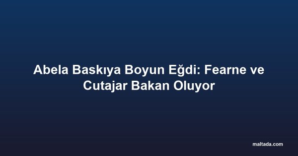 Abela Baskıya Boyun Eğdi: Fearne ve Cutajar Bakan Oluyor